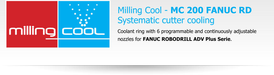 Milling Cool - MC 200 FANUC RDSystematic cutter cooling Coolant ring with 6 programmable and continuously adjustable nozzles for FANUC ROBODRILL ADV Plus Serie.